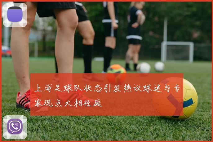 上海足球队状态引发热议球迷与专家观点大相径庭