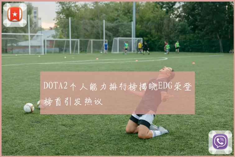 DOTA2个人能力排行榜揭晓EDG荣登榜首引发热议
