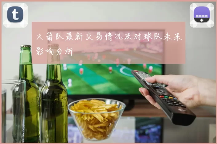 火箭队最新交易情况及对球队未来影响分析