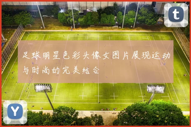 足球明星色彩头像女图片展现运动与时尚的完美结合