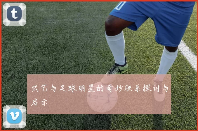 武艺与足球明星的奇妙联系探讨与启示