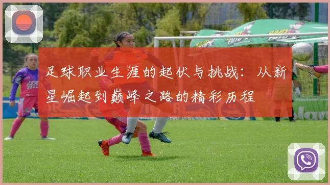 足球职业生涯的起伏与挑战：从新星崛起到巅峰之路的精彩历程