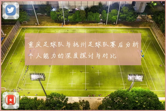 重庆足球队与杭州足球队赛后分析个人能力的深度探讨与对比