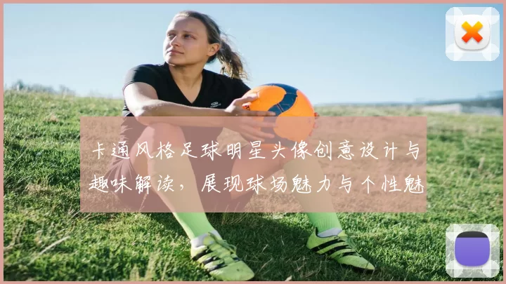 卡通风格足球明星头像创意设计与趣味解读，展现球场魅力与个性魅力