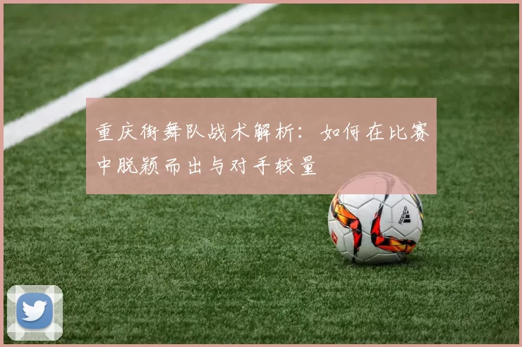 重庆街舞队战术解析：如何在比赛中脱颖而出与对手较量