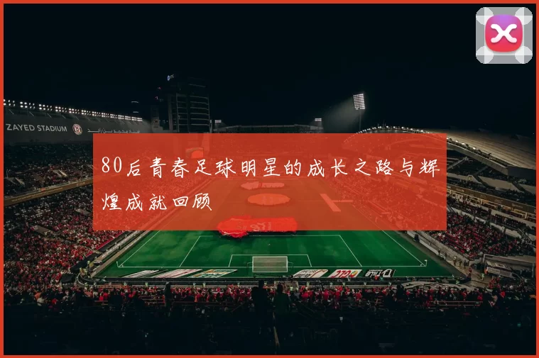 80后青春足球明星的成长之路与辉煌成就回顾