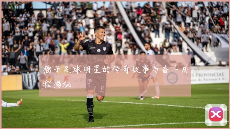 瘸子足球明星的传奇故事与奋斗历程揭秘